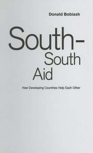 South-South Aid: How Developing Countries Help Each Other de Donald Bobiash