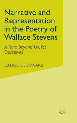 Narrative and Representation in the Poetry of Wallace Stevens: A Tune beyond Us, Yet Ourselves de D. Schwarz