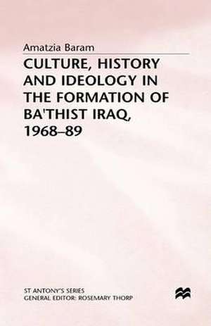 Culture, History and Ideology in the Formation of Ba'thist Iraq,1968-89 de Amatzia Baram