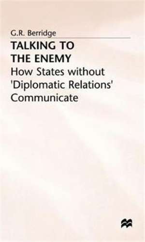 Talking to the Enemy: How States without 'Diplomatic Relations' Communicate de G. Berridge