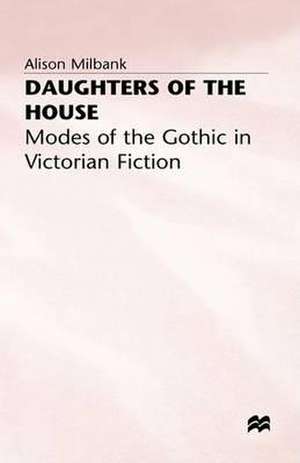 Daughters of the House: Modes of the Gothic in Victorian Fiction de A. Milbank