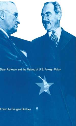 Dean Acheson and the Making of U.S. Foreign Policy de Douglas Brinkley