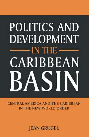 Politics and Development in the Caribbean Basin: Central America and the Caribbean in the New World Order de Jean Grugel