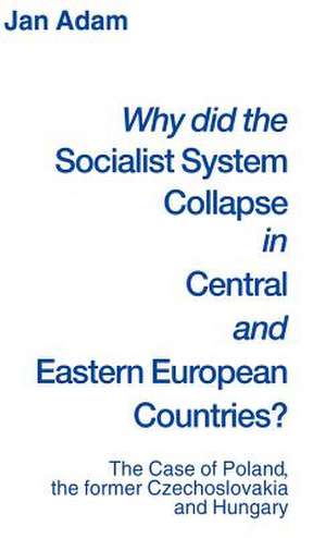 Why did the Socialist System Collapse in Central and Eastern European Countries?: The Case of Poland, the former Czechoslovakia and Hungary de Jan Adam