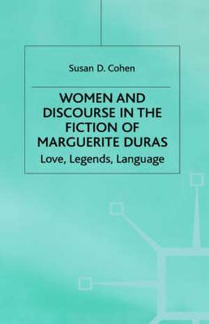 Women and Discourse in the Fiction of Marguerite Duras: Love, Legends, Language de Susan D. Cohen