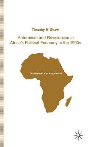 Reformism and Revisionism in Africa's Political Economy in the 1990s: The Dialectics of Adjustment de T. Shaw