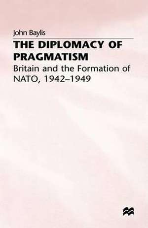 The Diplomacy of Pragmatism: Britain and the Formation of NATO, 1942–49 de J. Baylis