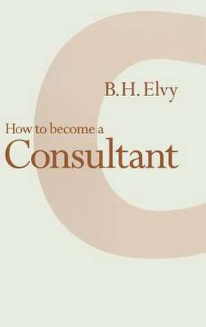 How to Become a Consultant de B.H. Elvy