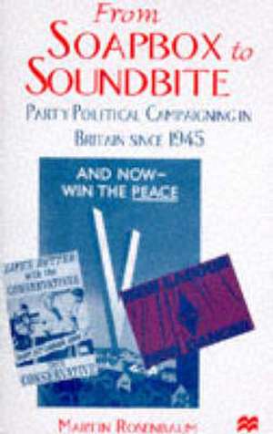 From Soapbox to Soundbite: Party Political Campaigning in Britain since 1945 de M. Rosenbaum