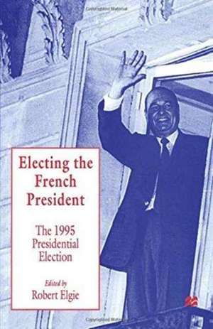 Electing the French President: The 1995 Presidential Election de Robert Elgie