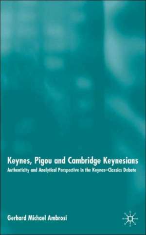 Keynes, Pigou and Cambridge Keynesians: Authenticity and Analytical Perspective in the Keynes-Classics Debate de Gerhard Michael Ambrosi