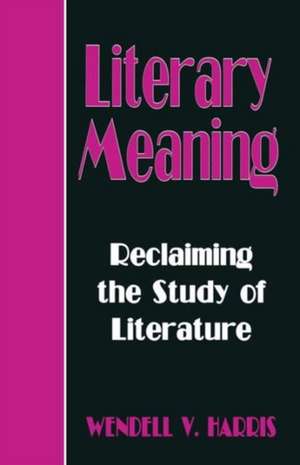 Literary Meaning: Reclaiming the Study of Literature de Wendall V. Harris