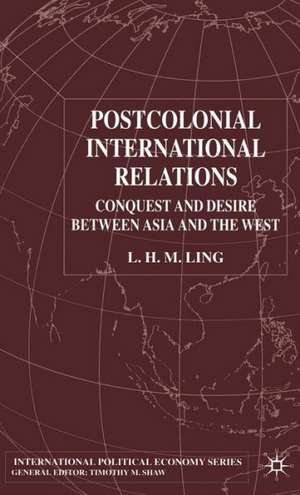 Postcolonial International Relations: Conquest and Desire between Asia and the West de L. Ling