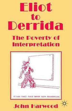 Eliot to Derrida: The Poverty of Interpretation de John Harwood