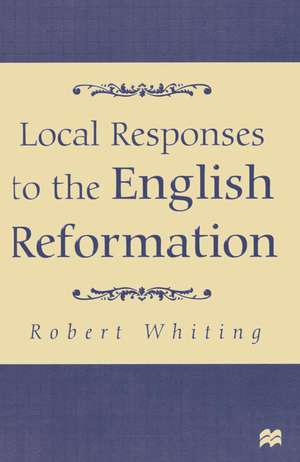 Local Responses to the English Reformation de Robert Whiting