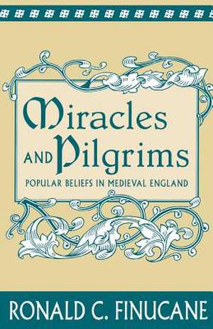 Miracles and Pilgrims: Popular Beliefs in Medieval England de Ronald C. Finucane