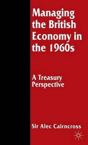 Managing the British Economy in the 1960s: A Treasury Perspective de Sir Alec Cairncross