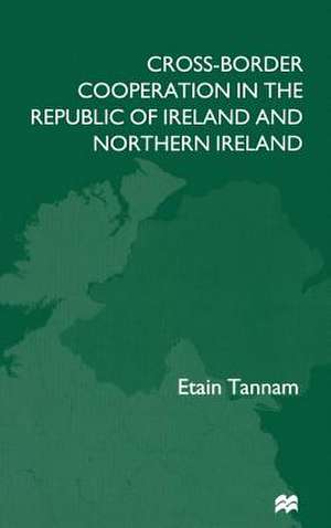 Cross-Border Cooperation in the Republic of Ireland and Northern Ireland de E. Tannam