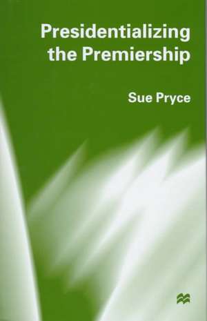 Presidentializing the Premiership: The Prime Ministerial Advisory System and the Constitution de S. Pryce