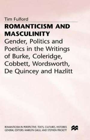 Romanticism and Masculinity: Gender, Politics and Poetics in the Writing of Burke, Coleridge, Cobbett, Wordsworth, De Quincey and Hazlitt de T. Fulford