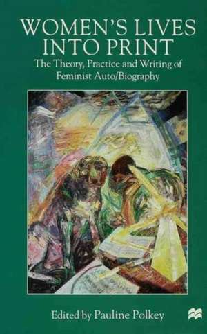 Women's Lives Into Print: The Theory, Practice and Writing of Feminist Auto/Biography de P. Polkey