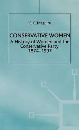 Conservative Women: A History of Women and the Conservative Party, 1874–1997 de G. Maguire