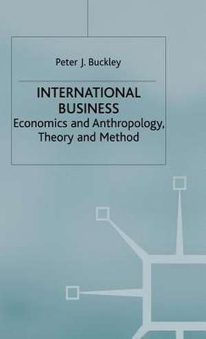 International Business: Economics and Anthropology, Theory and Method de Peter J. Buckley