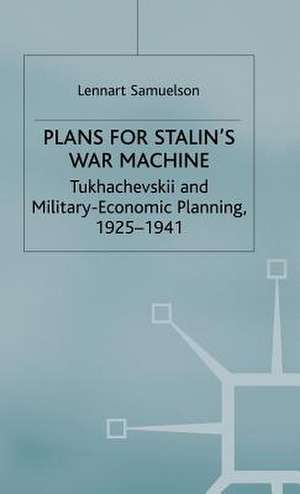 Plans for Stalin's War-Machine: Tukhachevskii and Military-Economic Planning, 1925-1941 de L. Samuelson