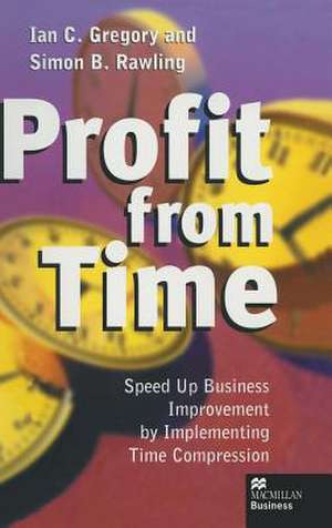 Profit from Time: Speed up business improvement by implementing Time Compression de Ian C. Gregory