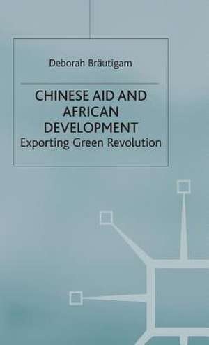 Chinese Aid and African Development: Exporting Green Revolution de D. Bräutigam