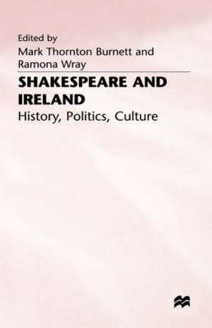 Shakespeare and Ireland: History, Politics, Culture de Mark Thornton Burnett