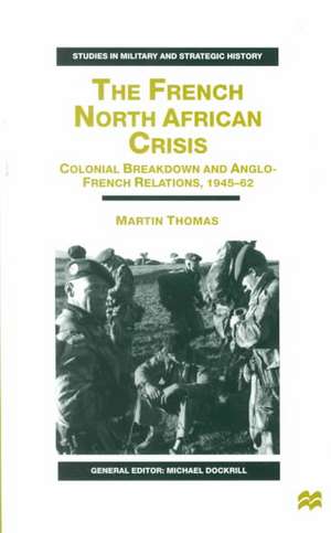 The French North African Crisis: Colonial Breakdown and Anglo-French Relations, 1945–62 de M. Thomas