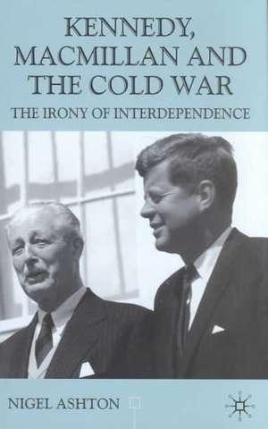 Kennedy, Macmillan and the Cold War: The Irony of Interdependence de N. Ashton