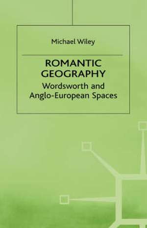 Romantic Geography: Wordsworth and Anglo-European Spaces de M. Wiley