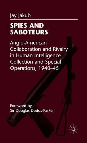 Spies and Saboteurs: Anglo-American Collaboration and Rivalry in Human Intelligence Collection and Special Operations, 1940-45 de Kenneth A. Loparo