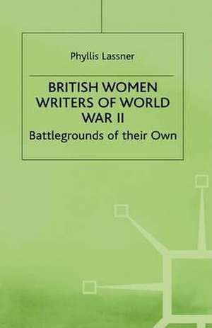 British Women Writers of World War II: Battlegrounds of their Own de P. Lassner