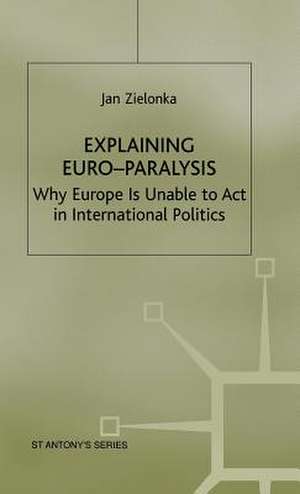 Explaining Euro-Paralysis: Why Europe is Unable to Act in International Politics de J. Zielonka