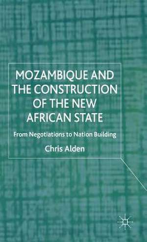 Mozambique and the Construction of the New African State: From Negotiations to Nation Building de Chris Alden