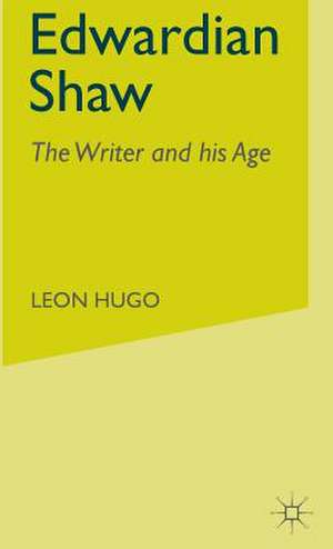 Edwardian Shaw: The Writer and his Age de Leon Hugo