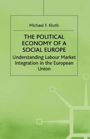 The Political Economy of a 'Social Europe': Understanding Labour Market Integration in the European Union de M. Kluth