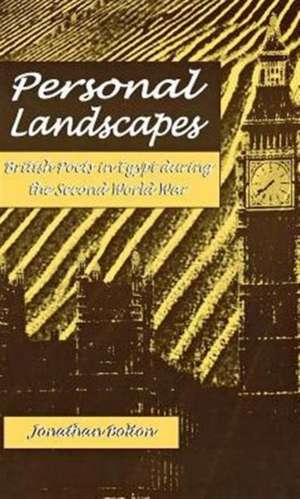 Personal Landscapes: British Poets in Egypt during the Second World War de Jonathan Bolton