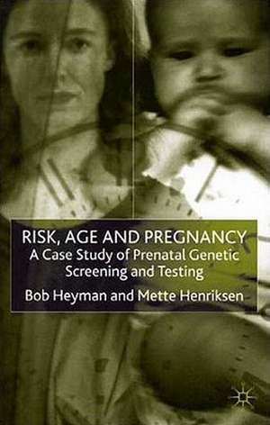 Risk, Age and Pregnancy: A Case Study of Prenatal Genetic Screening and Testing de B. Heyman