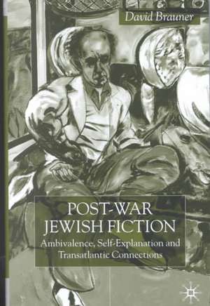 Post-War Jewish Fiction: Ambivalence, Self Explanation and Transatlantic Connections de D. Brauner