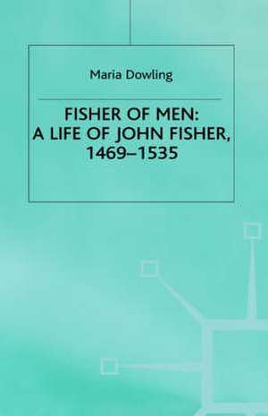 Fisher of Men: a Life of John Fisher, 1469–1535 de M. Dowling