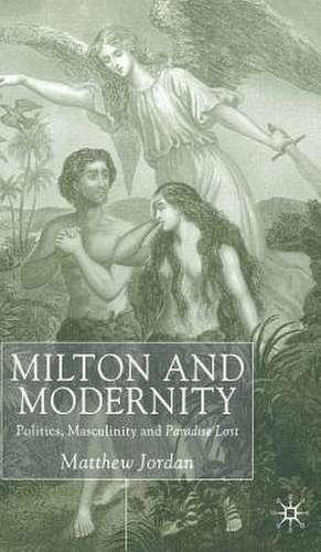 Milton and Modernity: Politics, Masculinity and Paradise Lost de M. Jordan