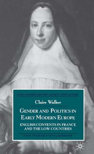 Gender and Politics in Early Modern Europe: English Convents in France and the Low Countries de C. Walker