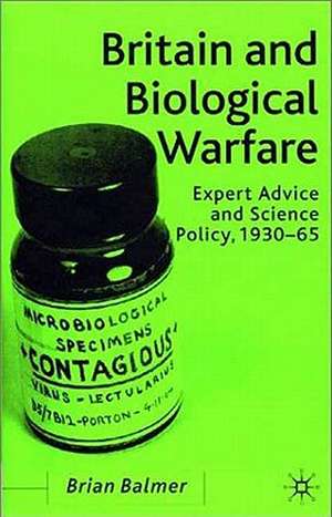 Britain and Biological Warfare: Expert Advice and Science Policy, 1930-65 de B. Balmer