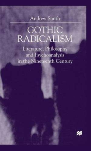 Gothic Radicalism: Literature, Philosophy and Psychoanalysis in the Nineteenth Century de A. Smith