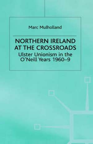 Northern Ireland at the Crossroads: Ulster Unionism in the O'Neill Years, 1960-69 de M. Mulholland