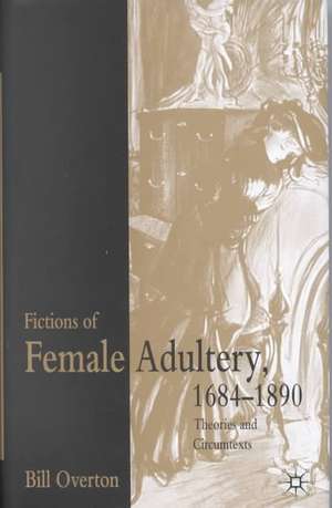 Fictions of Female Adultery 1684-1890: Theories and Circumtexts de B. Overton